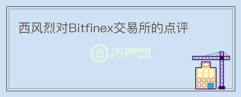 西风烈对Bitfinex交易所的点评