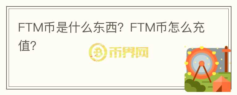 FTM币是什么东西？FTM币怎么充值？