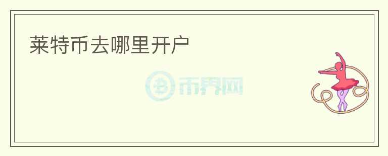 莱特币去哪里开户