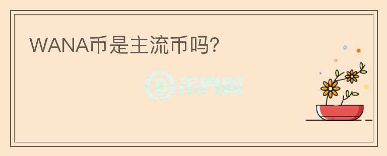 WANA币是主流币吗？