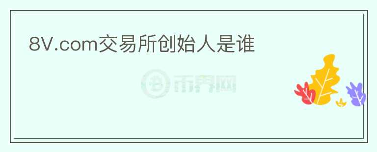 8V.com交易所创始人是谁