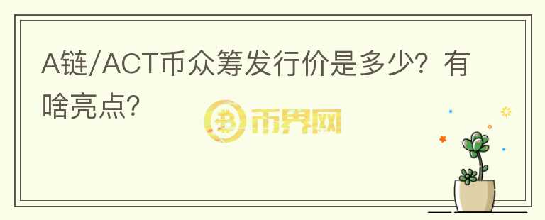 A链/ACT币众筹发行价是多少？有啥亮点？