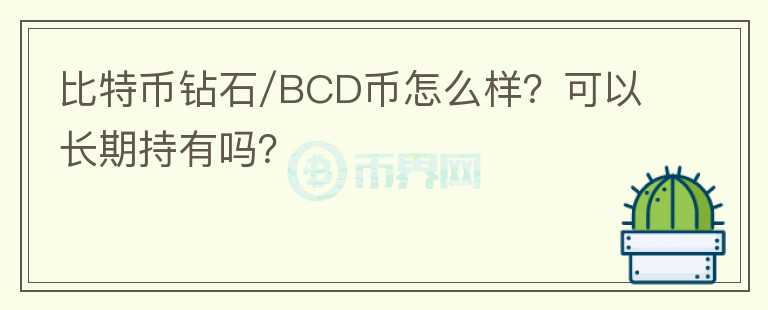 比特币钻石/BCD币怎么样？可以长期持有吗？