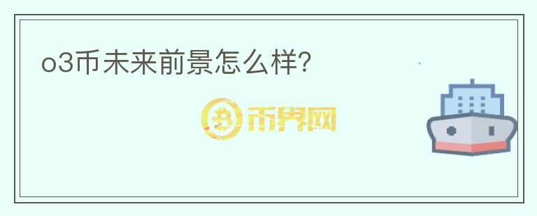 o3币未来前景怎么样？