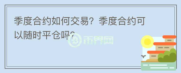 季度合约如何交易?季度合约可以随时平仓吗?
