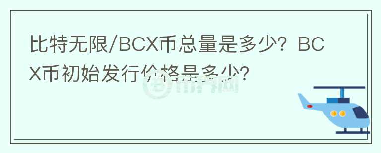 比特无限/BCX币总量是多少？BCX币初始发行价格是多少？