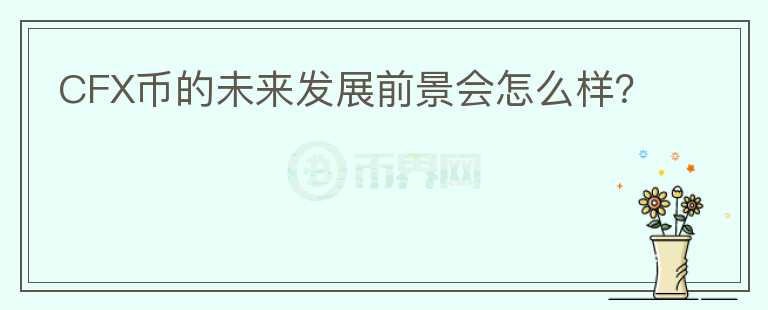 CFX币的未来发展前景会怎么样？