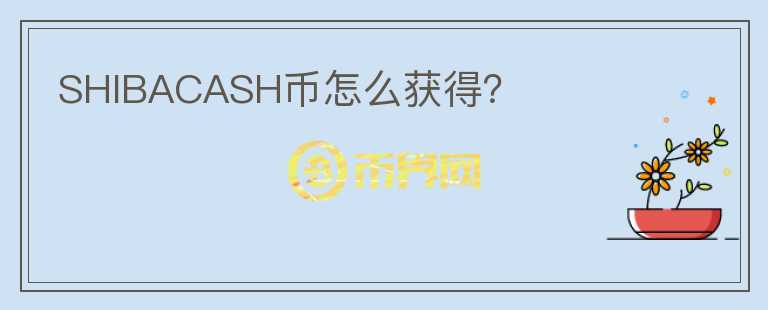 SHIBACASH币怎么获得？