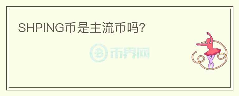 SHPING币是主流币吗?