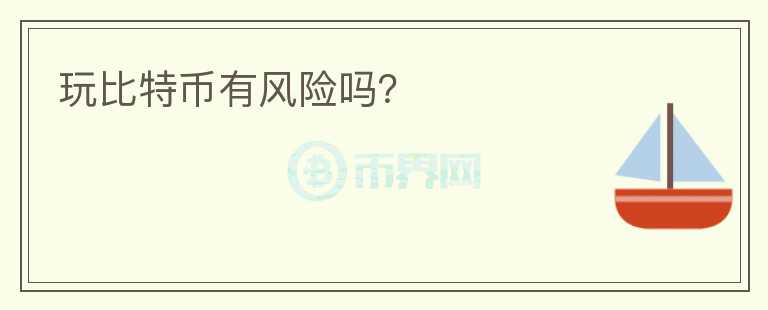 玩比特币有风险吗?