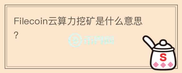 Filecoin云算力挖矿是什么意思？