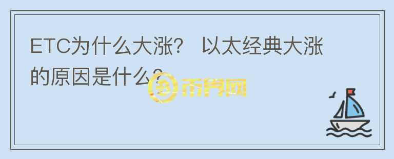 ETC为什么大涨？ 以太经典大涨的原因是什么？