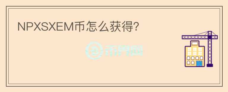 NPXSXEM币怎么获得？