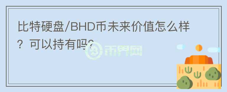 比特硬盘/BHD币未来价值怎么样？可以持有吗？