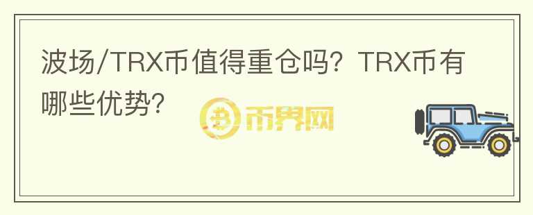 波场/TRX币值得重仓吗?TRX币有哪些优势?