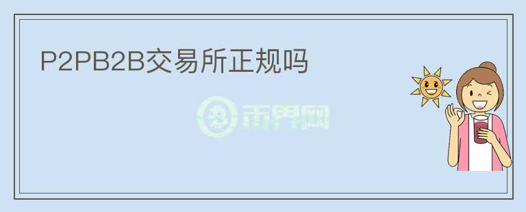 P2PB2B交易所正规吗