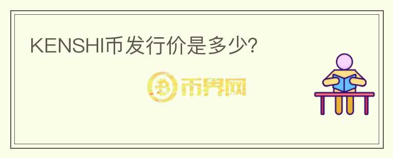 KENSHI币发行价是多少？