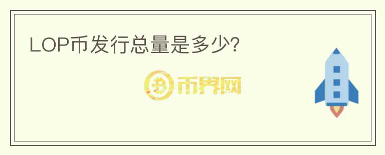 LOP币发行总量是多少？