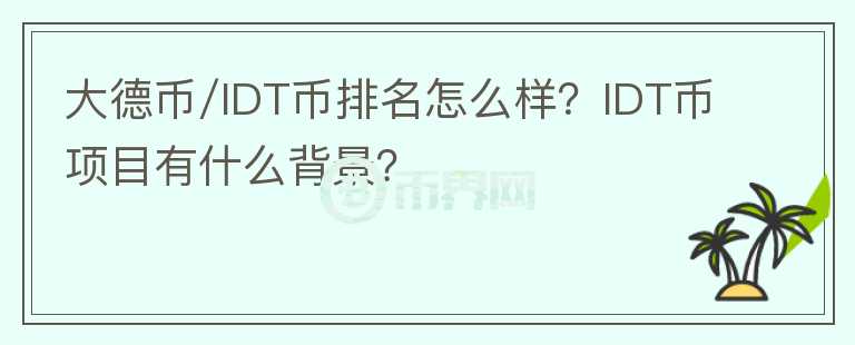 大德币/IDT币排名怎么样？IDT币项目有什么背景？