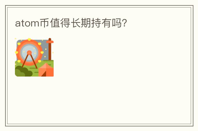atom币值得长期持有吗?