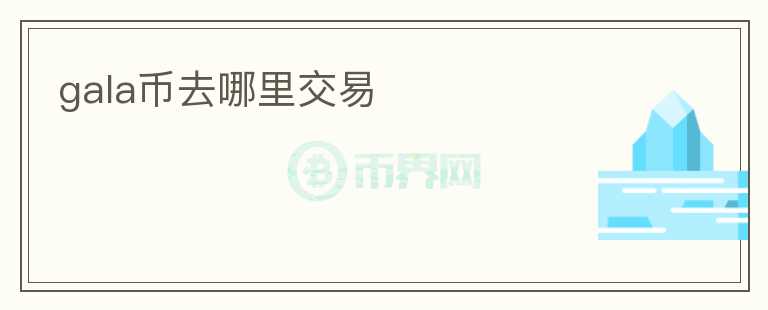 gala币去哪里交易