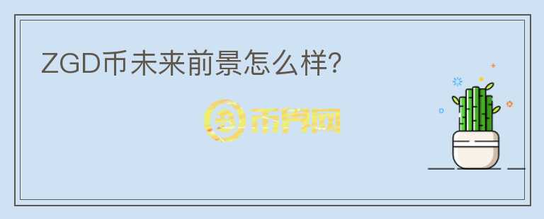 ZGD币未来前景怎么样?