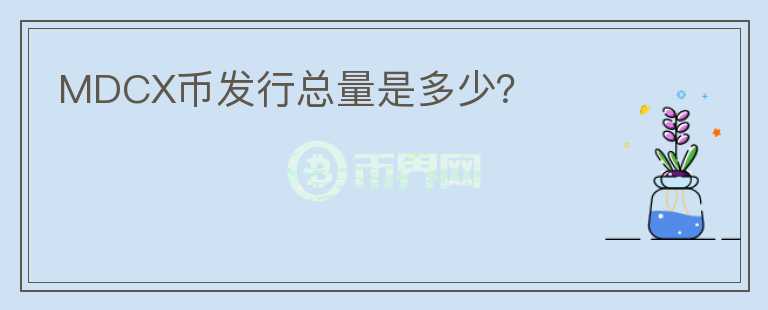MDCX币发行总量是多少?