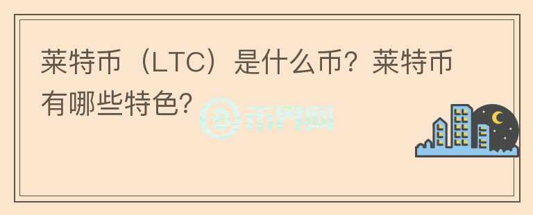 莱特币（LTC）是什么币？莱特币有哪些特色？