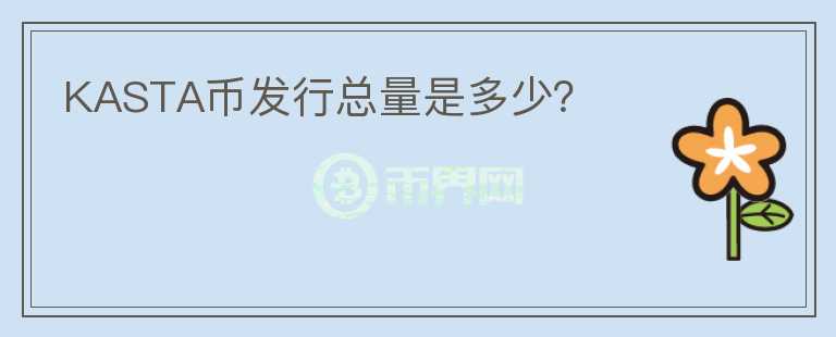 KASTA币发行总量是多少?