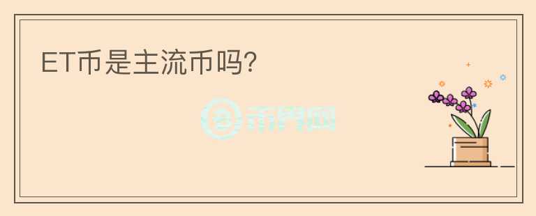 ET币是主流币吗?