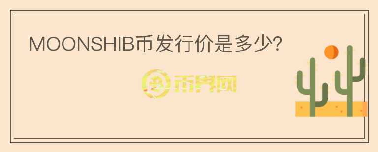 MOONSHIB币发行价是多少？