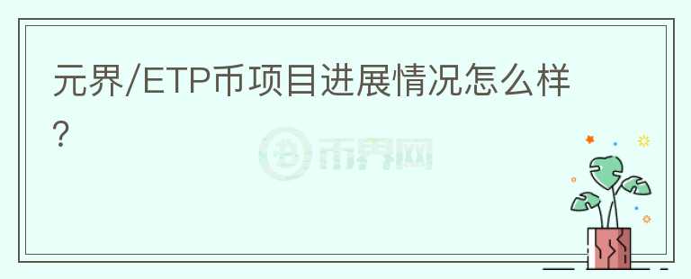 元界/ETP币项目进展情况怎么样？
