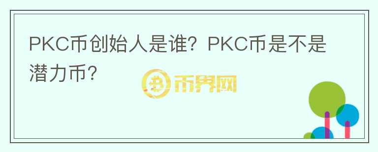 PKC币创始人是谁？PKC币是不是潜力币？