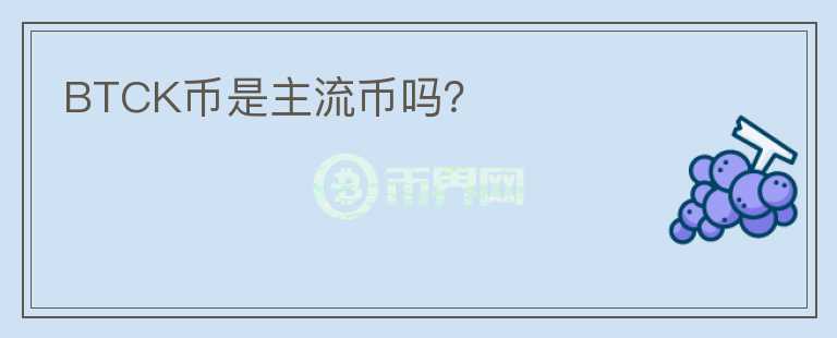 BTCK币是主流币吗？