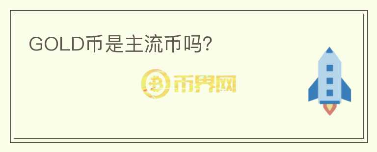 GOLD币是主流币吗？