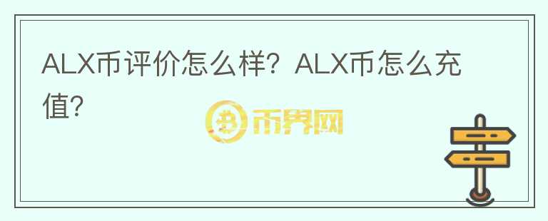 ALX币评价怎么样？ALX币怎么充值？