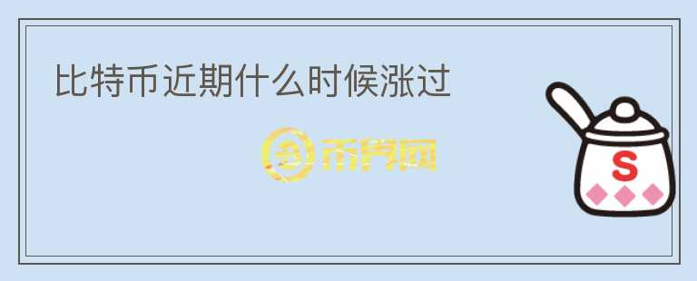 比特币近期什么时候涨过