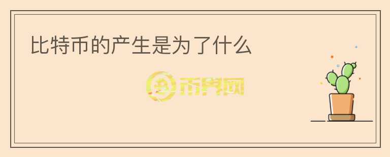 比特币的产生是为了什么