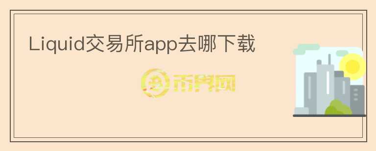 Liquid交易所app去哪下载