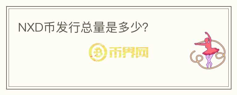 NXD币发行总量是多少？