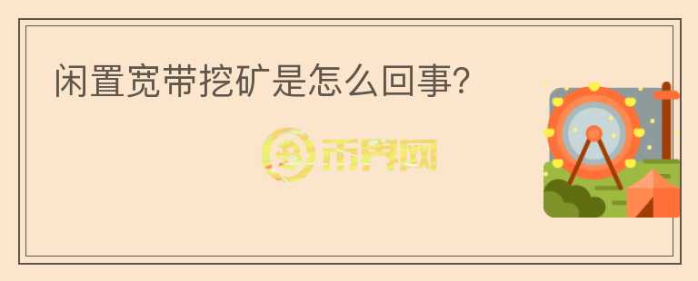 闲置宽带挖矿是怎么回事？