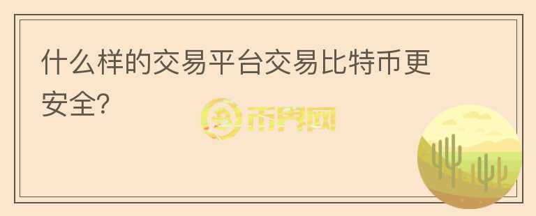 什么样的交易平台交易比特币更安全？