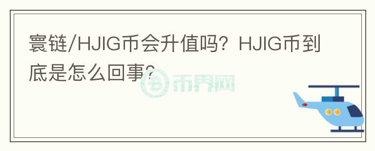 寰链/HJIG币会升值吗?HJIG币到底是怎么回事?