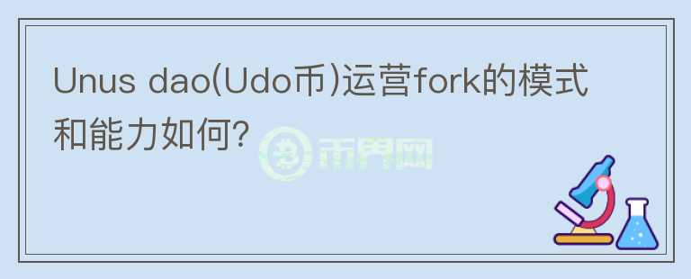 Unus dao(Udo币)运营fork的模式和能力如何？