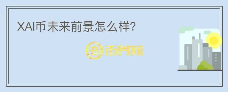 XAI币未来前景怎么样？