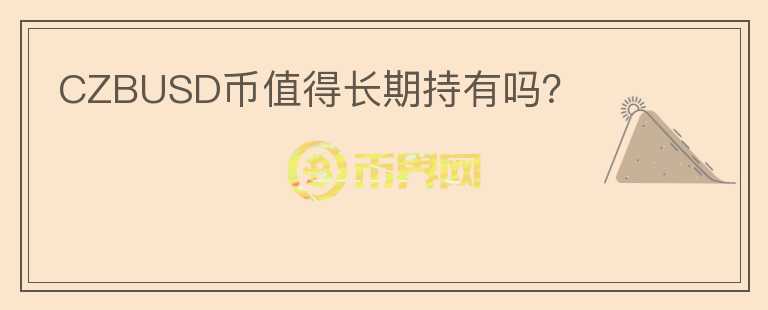 CZBUSD币值得长期持有吗?