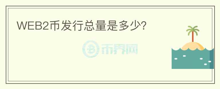 WEB2币发行总量是多少？