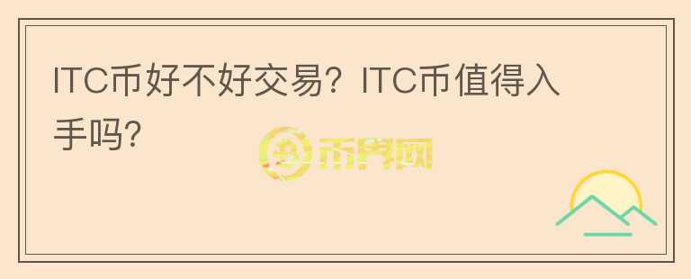 ITC币好不好交易？ITC币值得入手吗？