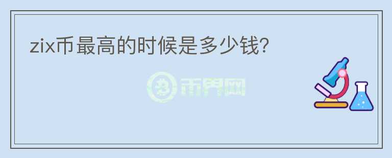 zix币最高的时候是多少钱?