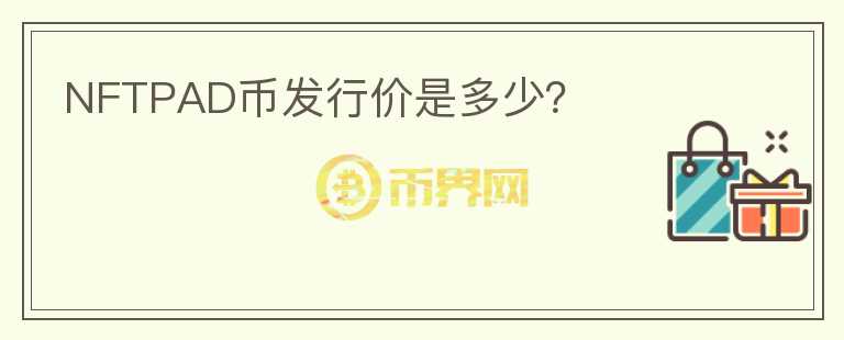 NFTPAD币发行价是多少？